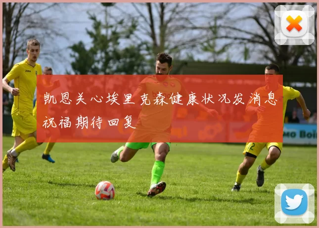 凯恩关心埃里克森健康状况发消息祝福期待回复